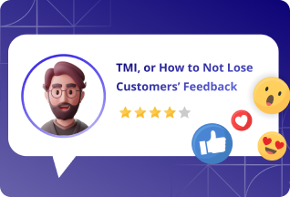 TMI, or How to Not Lose Customers’ Feedback